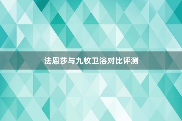 法恩莎与九牧卫浴对比评测