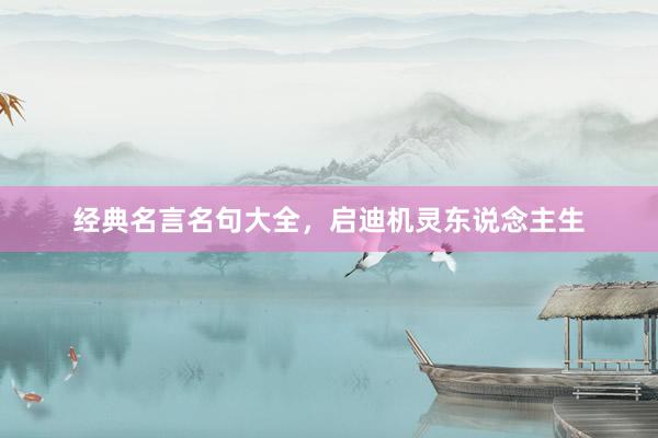 经典名言名句大全，启迪机灵东说念主生