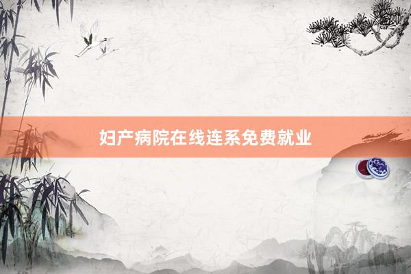 妇产病院在线连系免费就业