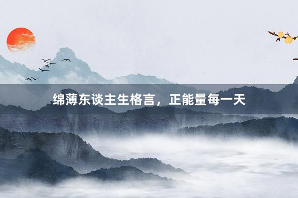 绵薄东谈主生格言，正能量每一天