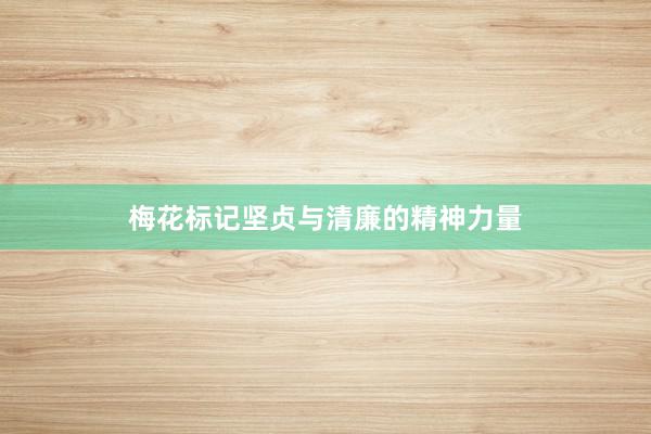 梅花标记坚贞与清廉的精神力量