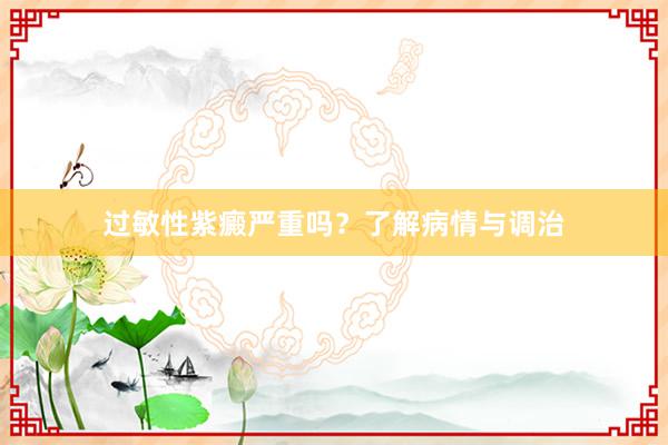 过敏性紫癜严重吗？了解病情与调治