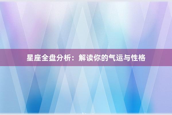 星座全盘分析：解读你的气运与性格