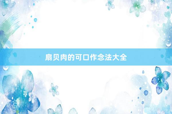 扇贝肉的可口作念法大全