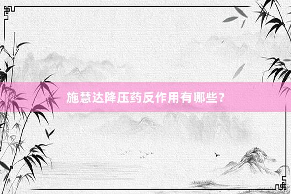 施慧达降压药反作用有哪些？