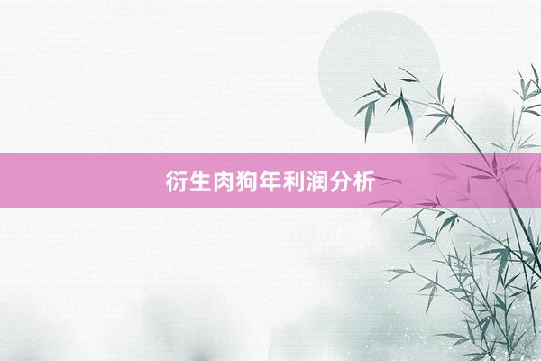 衍生肉狗年利润分析
