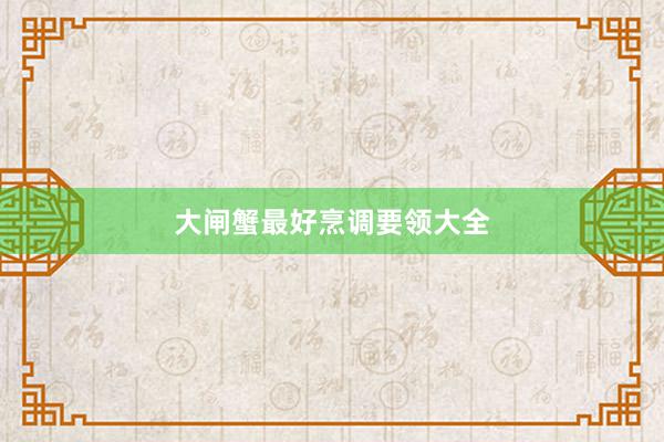 大闸蟹最好烹调要领大全